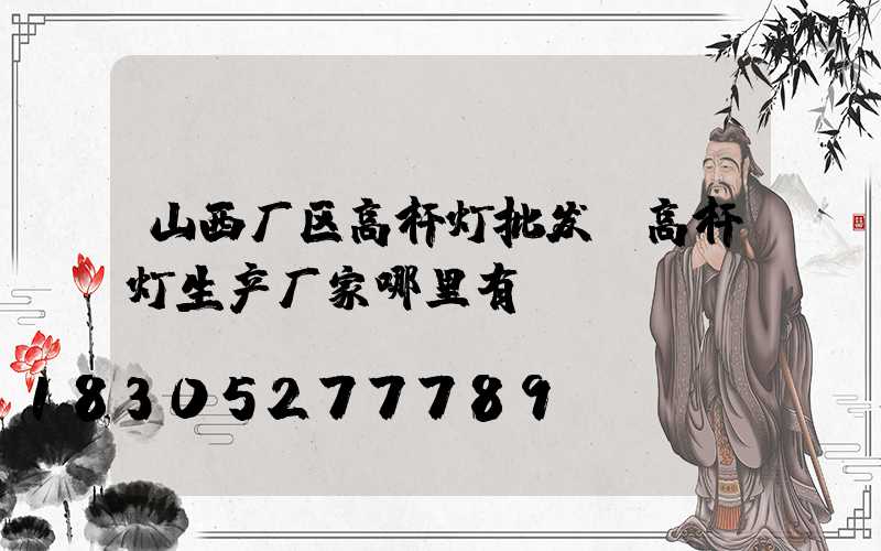 山西厂区高杆灯批发(高杆灯生产厂家哪里有)
