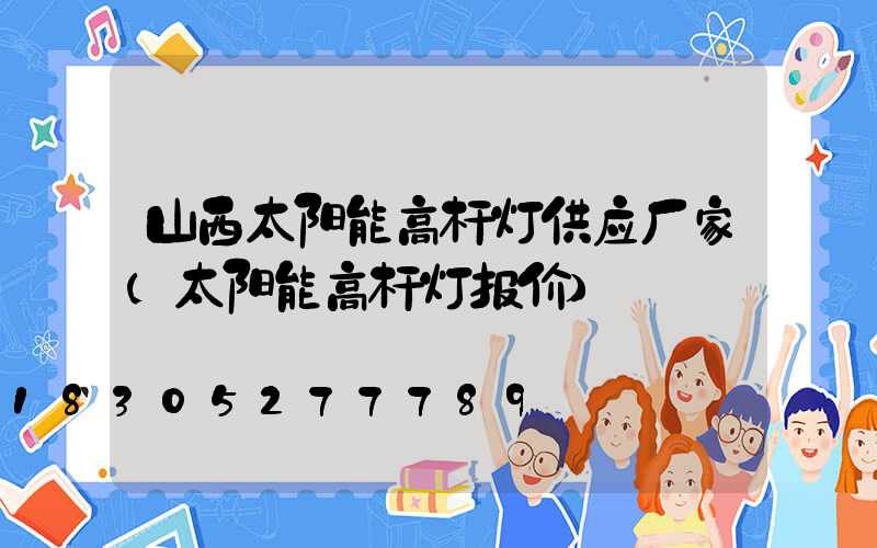 山西太阳能高杆灯供应厂家(太阳能高杆灯报价)