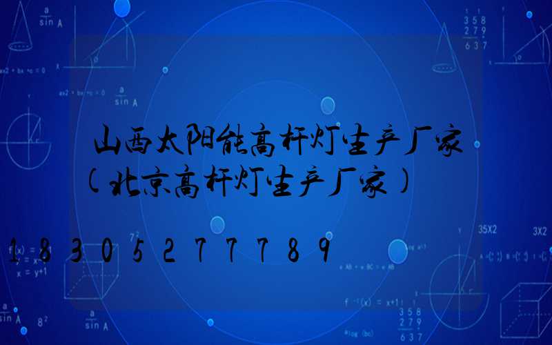 山西太阳能高杆灯生产厂家(北京高杆灯生产厂家)