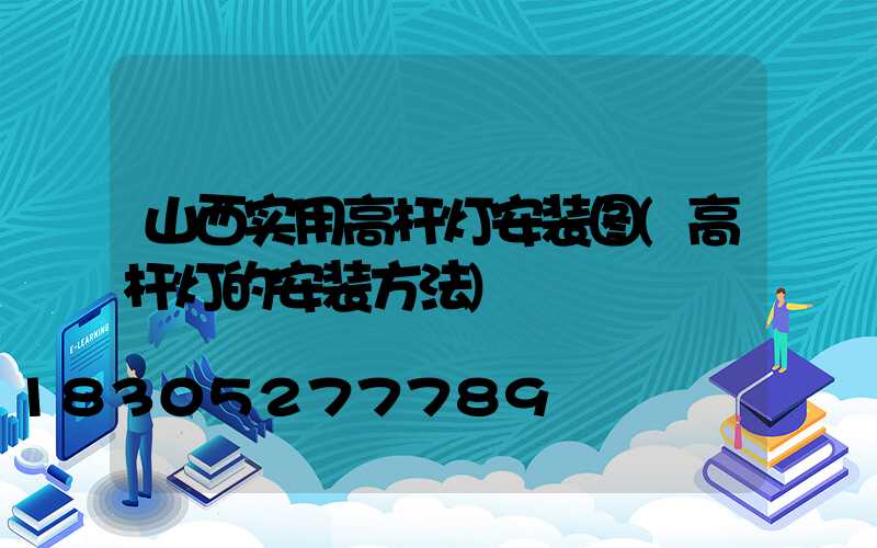 山西实用高杆灯安装图(高杆灯的安装方法)