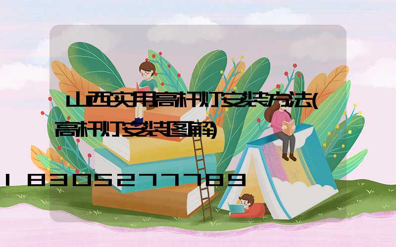 山西实用高杆灯安装方法(高杆灯安装图解)