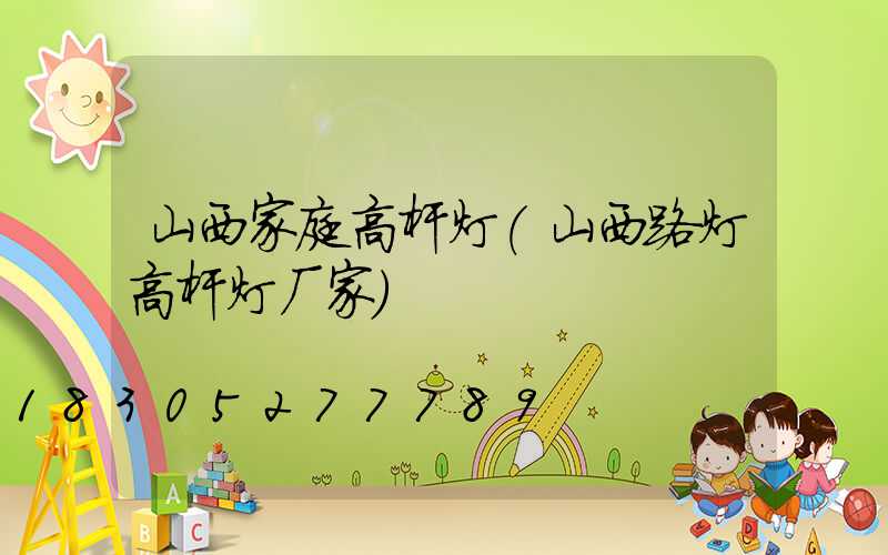 山西家庭高杆灯(山西路灯高杆灯厂家)
