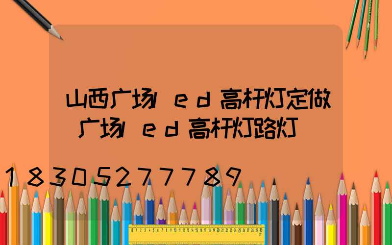 山西广场led高杆灯定做(广场led高杆灯路灯)