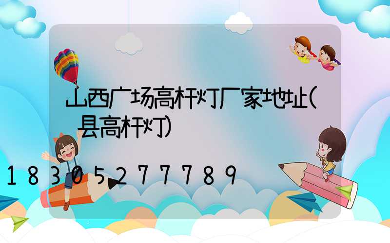 山西广场高杆灯厂家地址(绛县高杆灯)