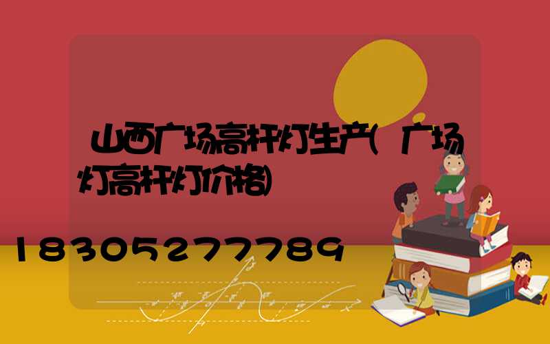 山西广场高杆灯生产(广场灯高杆灯价格)