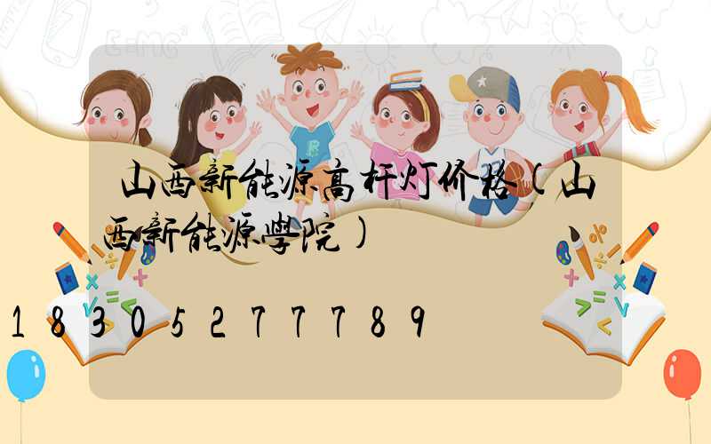 山西新能源高杆灯价格(山西新能源学院)