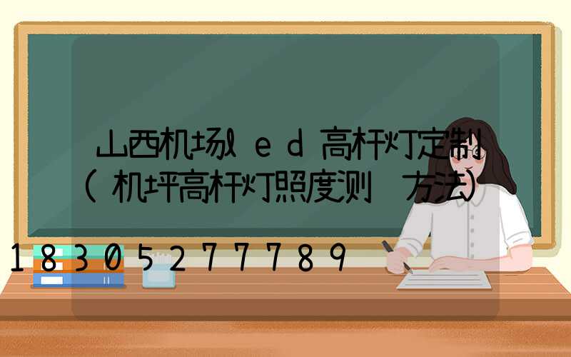 山西机场led高杆灯定制(机坪高杆灯照度测试方法)