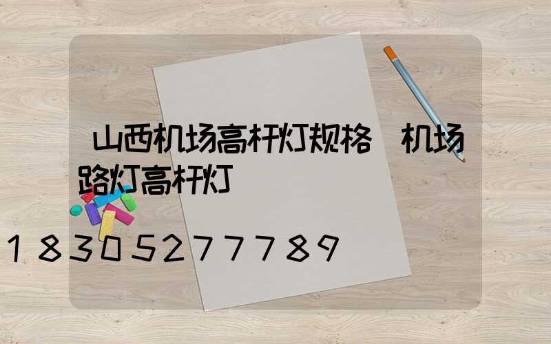 山西机场高杆灯规格(机场路灯高杆灯)