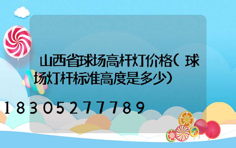 山西省球场高杆灯价格(球场灯杆标准高度是多少)
