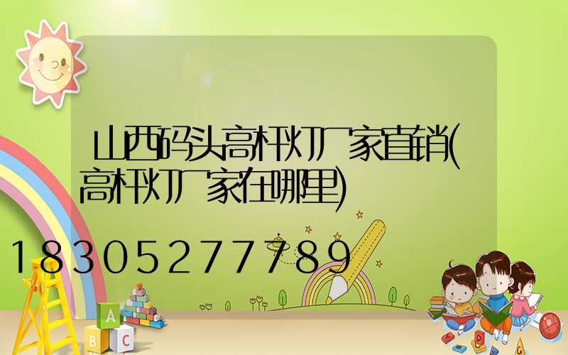 山西码头高杆灯厂家直销(高杆灯厂家在哪里)