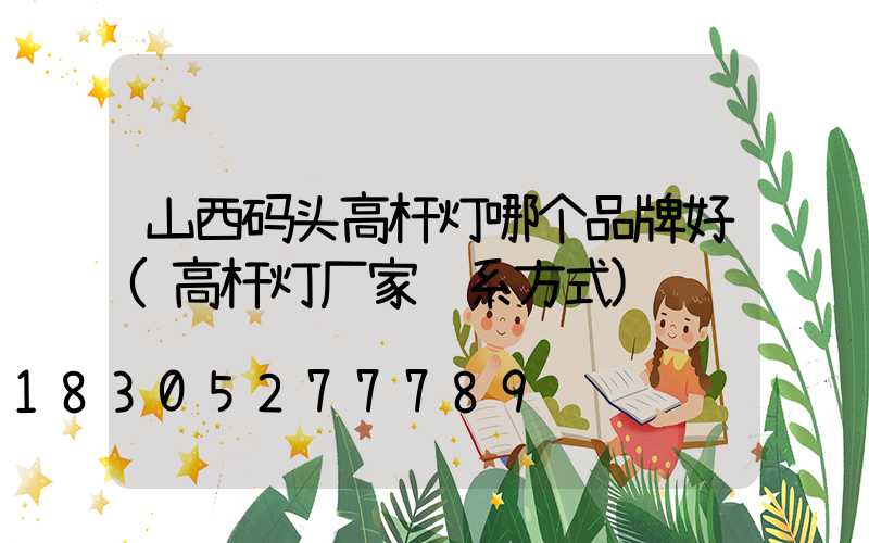 山西码头高杆灯哪个品牌好(高杆灯厂家联系方式)