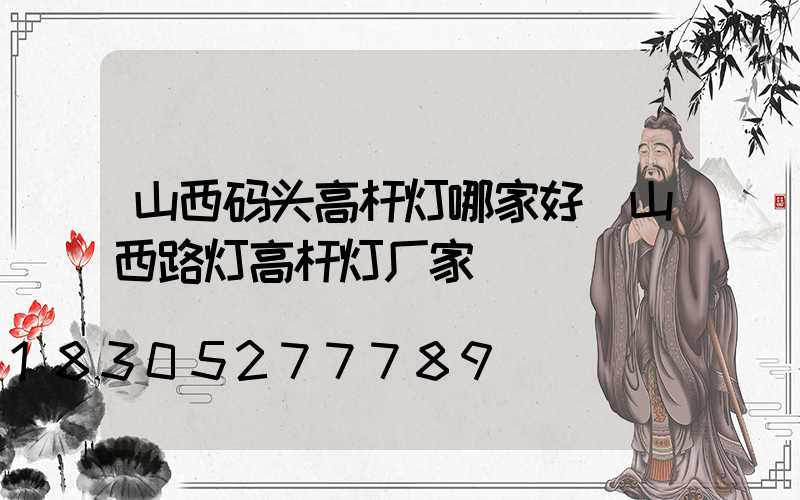 山西码头高杆灯哪家好(山西路灯高杆灯厂家)