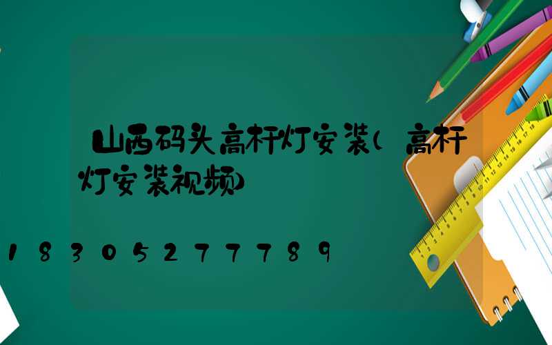 山西码头高杆灯安装(高杆灯安装视频)