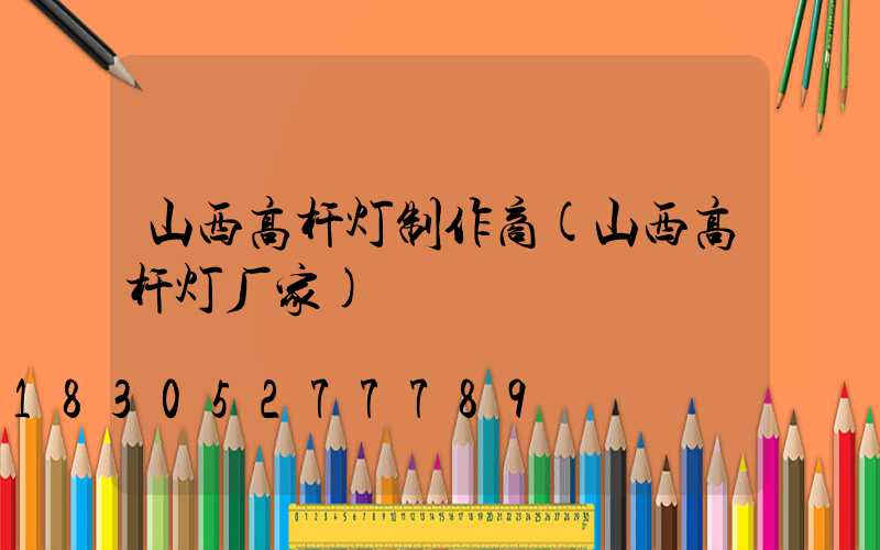 山西高杆灯制作商(山西高杆灯厂家)