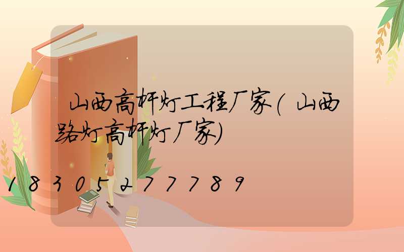 山西高杆灯工程厂家(山西路灯高杆灯厂家)