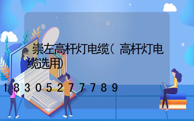 崇左高杆灯电缆(高杆灯电缆选用)