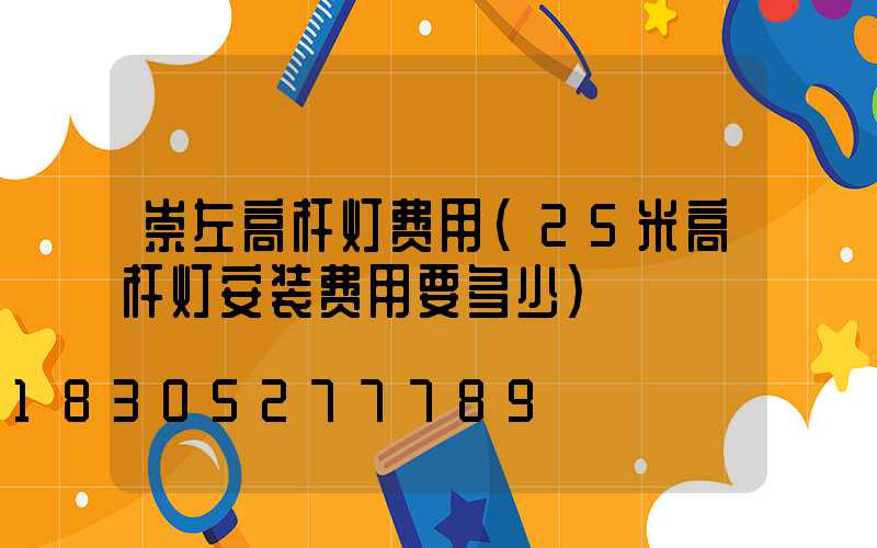 崇左高杆灯费用(25米高杆灯安装费用要多少)