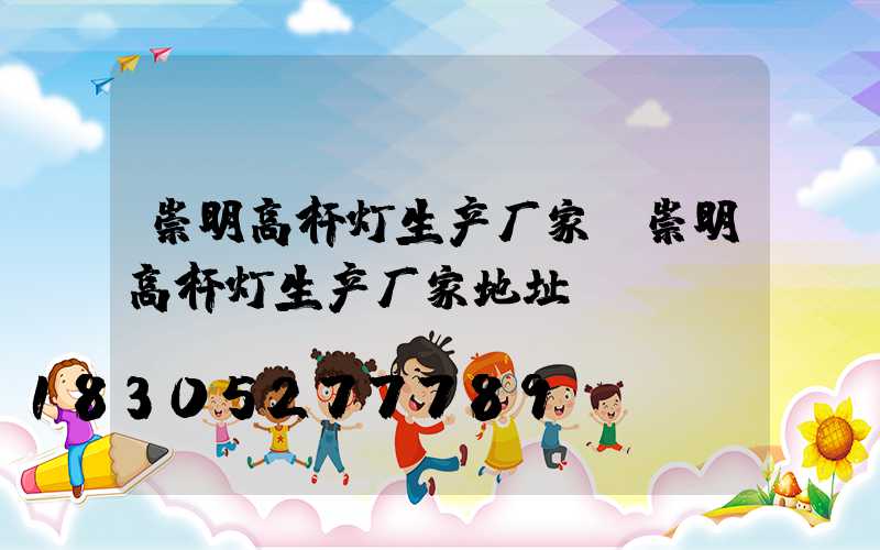崇明高杆灯生产厂家(崇明高杆灯生产厂家地址)