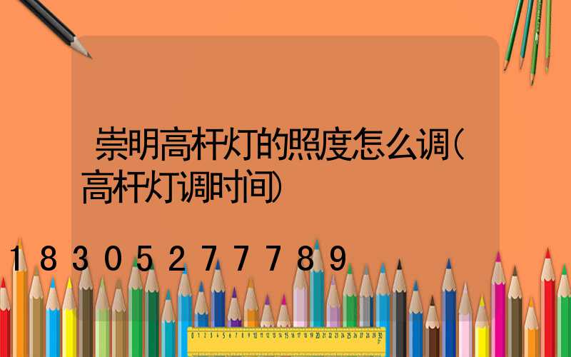 崇明高杆灯的照度怎么调(高杆灯调时间)