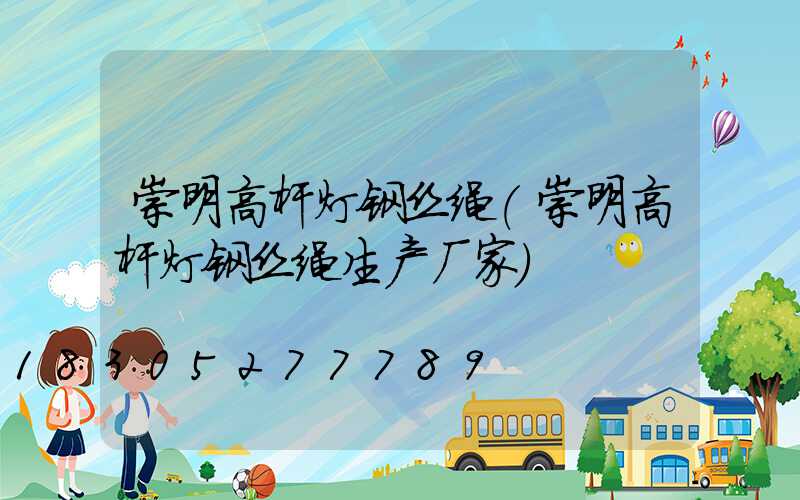 崇明高杆灯钢丝绳(崇明高杆灯钢丝绳生产厂家)