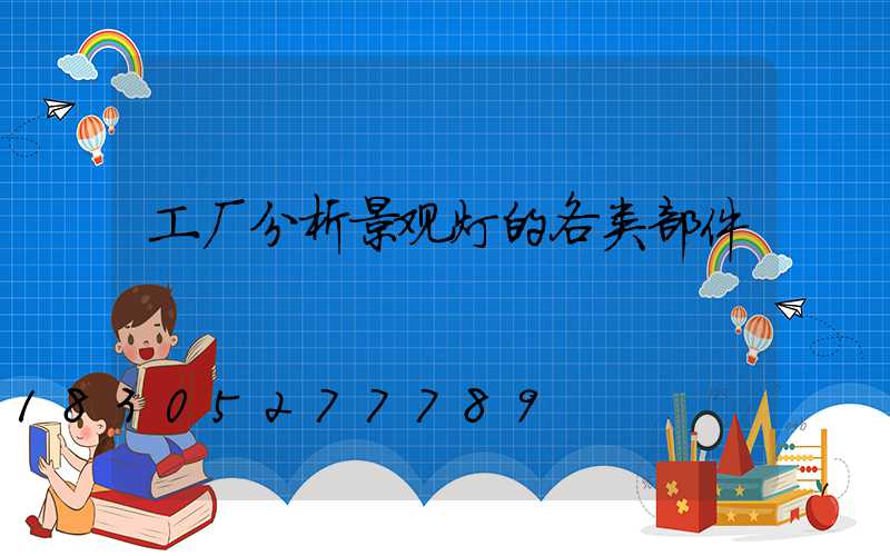 工厂分析景观灯的各类部件