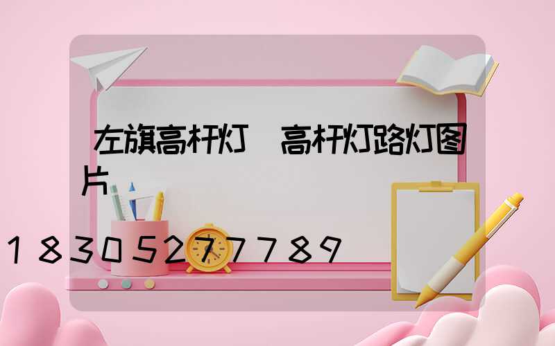 左旗高杆灯(高杆灯路灯图片)