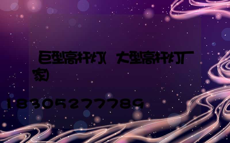 巨型高杆灯(大型高杆灯厂家)