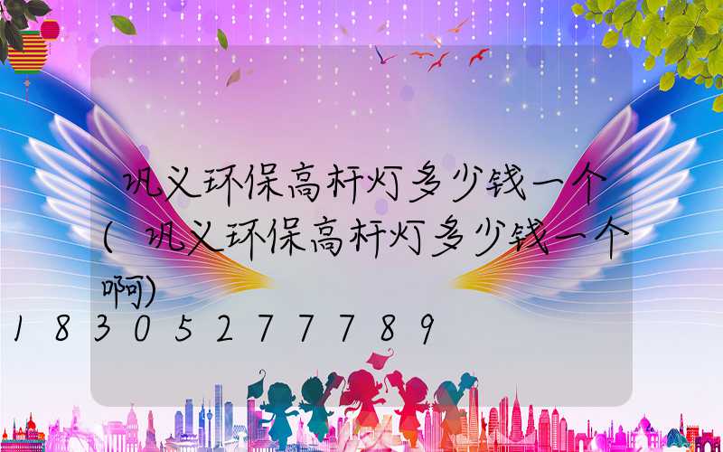 巩义环保高杆灯多少钱一个(巩义环保高杆灯多少钱一个啊)