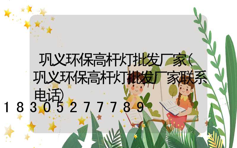 巩义环保高杆灯批发厂家(巩义环保高杆灯批发厂家联系电话)