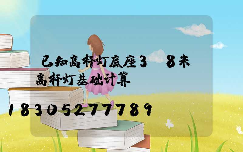 已知高杆灯底座3.8米(高杆灯基础计算)