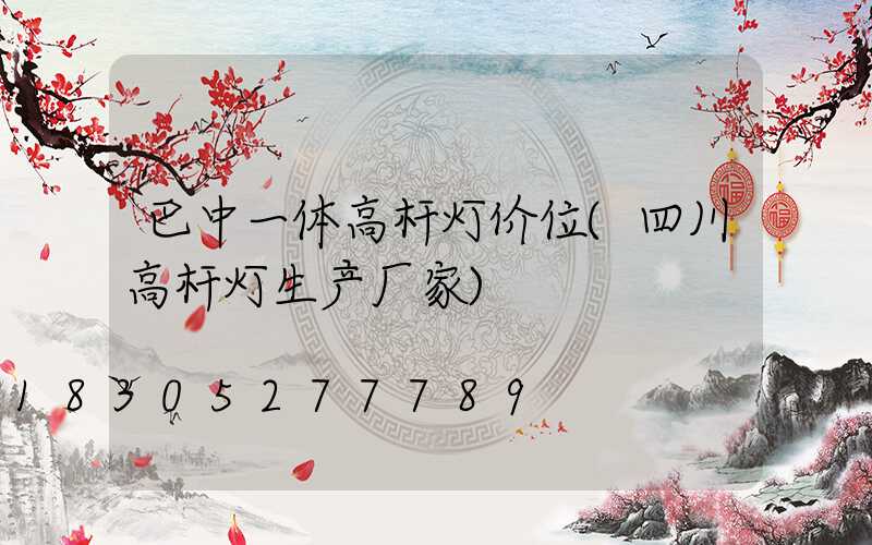巴中一体高杆灯价位(四川高杆灯生产厂家)