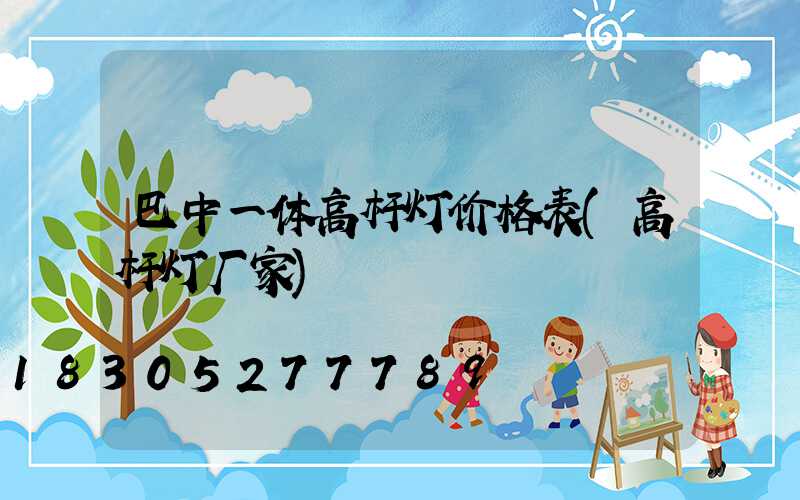 巴中一体高杆灯价格表(高杆灯厂家)