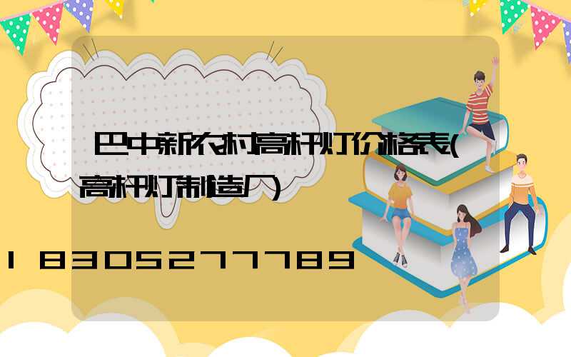 巴中新农村高杆灯价格表(高杆灯制造厂)