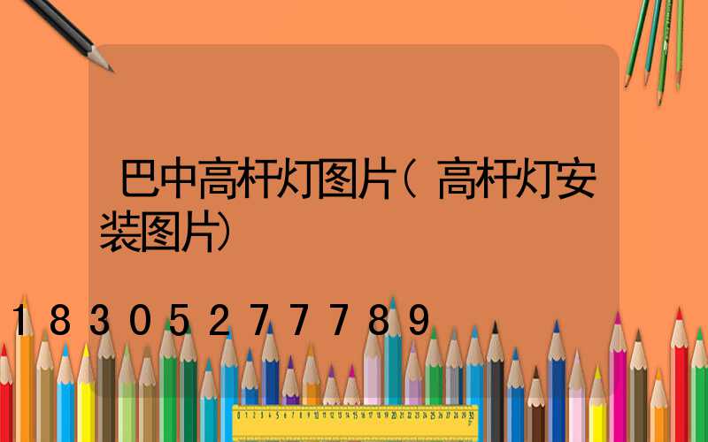 巴中高杆灯图片(高杆灯安装图片)