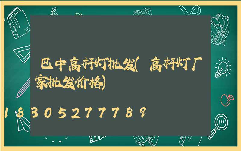 巴中高杆灯批发(高杆灯厂家批发价格)