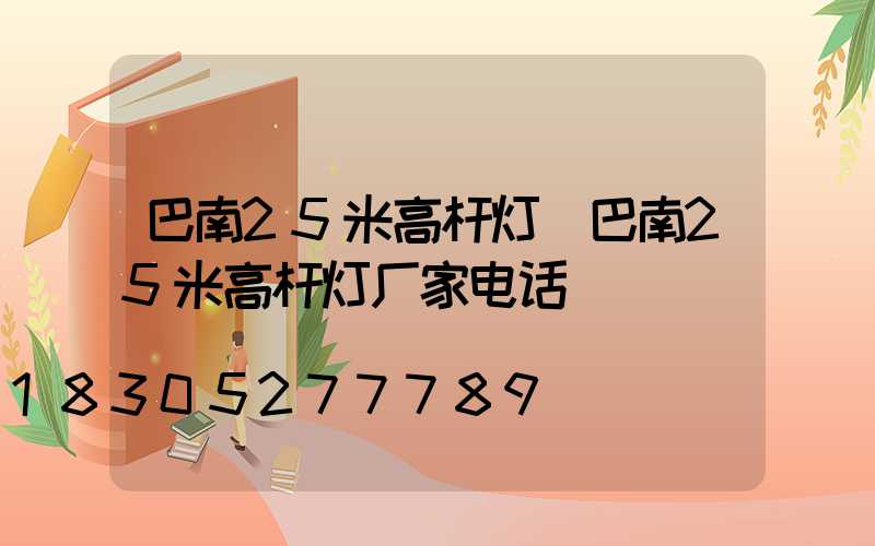 巴南25米高杆灯(巴南25米高杆灯厂家电话)