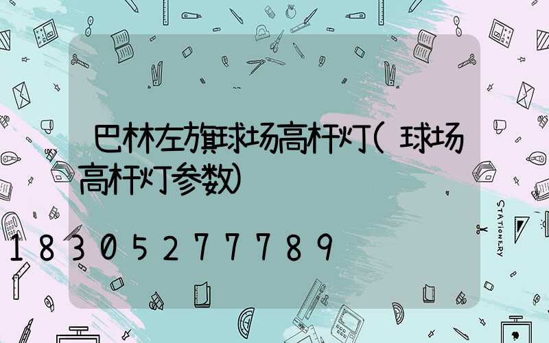 巴林左旗球场高杆灯(球场高杆灯参数)