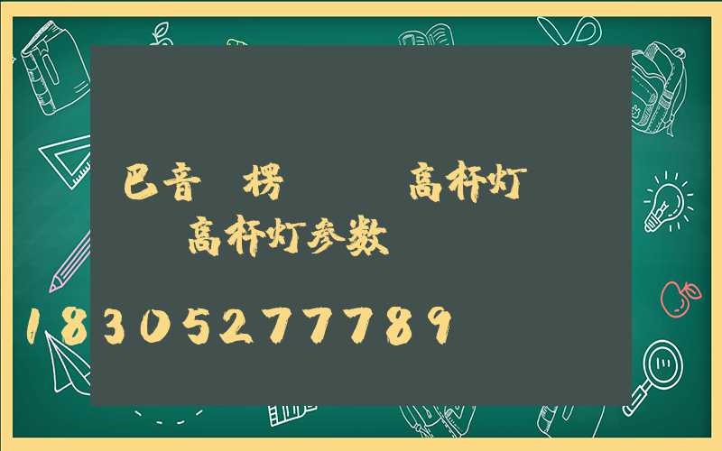 巴音郭楞led高杆灯(led高杆灯参数)
