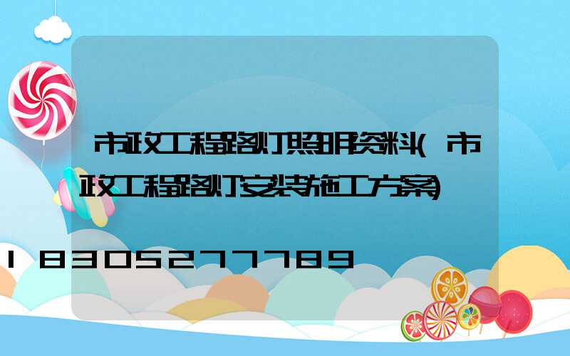 市政工程路灯照明资料(市政工程路灯安装施工方案)