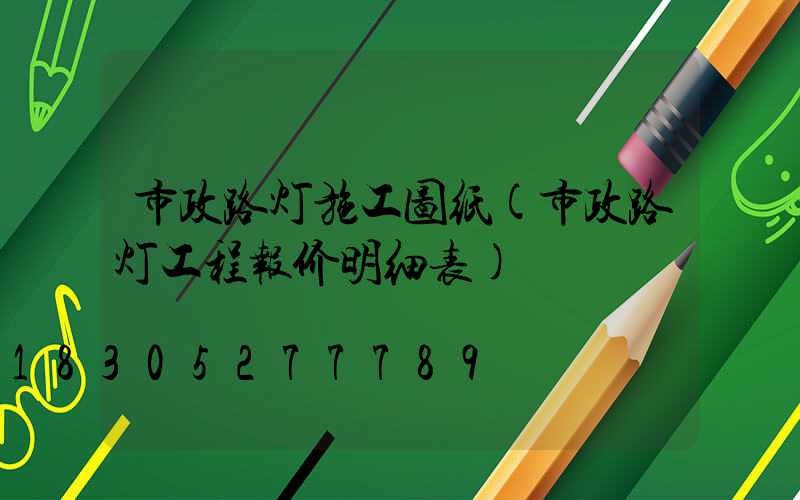 市政路灯施工图纸(市政路灯工程报价明细表)