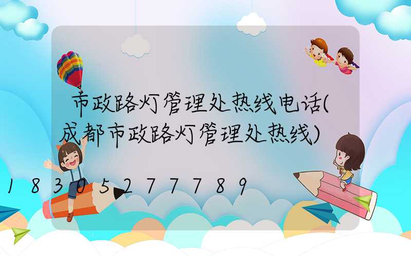 市政路灯管理处热线电话(成都市政路灯管理处热线)