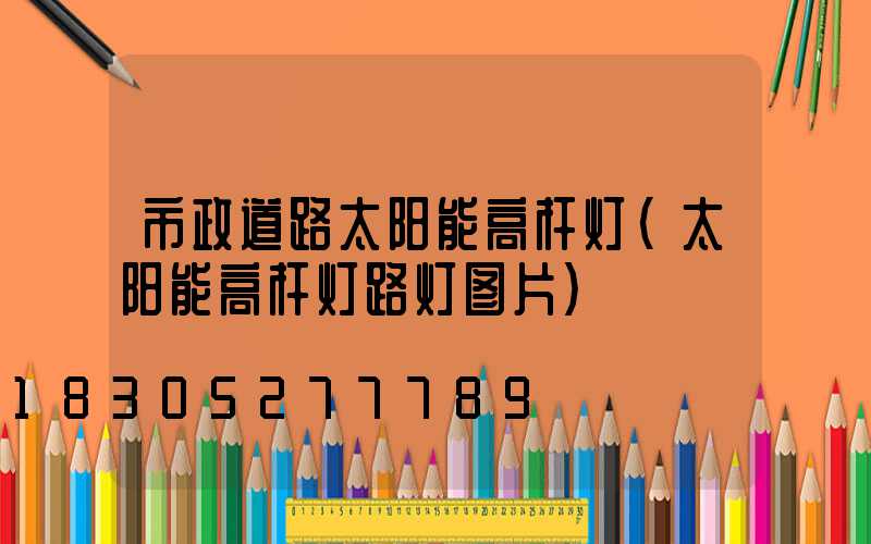 市政道路太阳能高杆灯(太阳能高杆灯路灯图片)