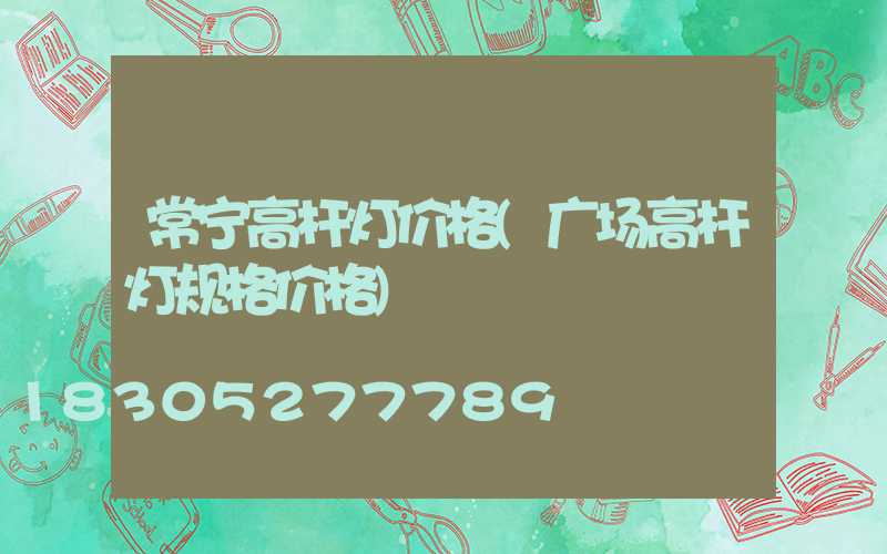 常宁高杆灯价格(广场高杆灯规格价格)