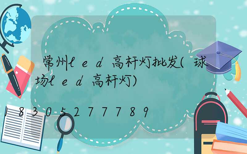 常州led高杆灯批发(球场led高杆灯)