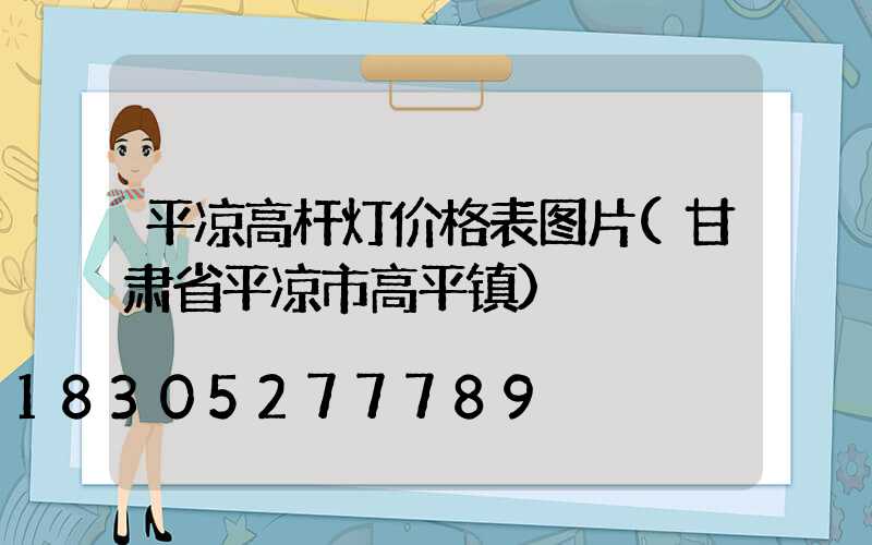 平凉高杆灯价格表图片(甘肃省平凉市高平镇)