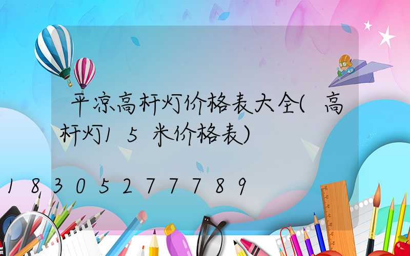 平凉高杆灯价格表大全(高杆灯15米价格表)