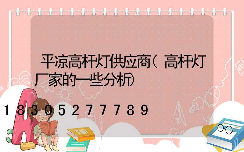 平凉高杆灯供应商(高杆灯厂家的一些分析)