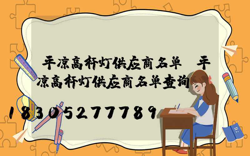 平凉高杆灯供应商名单(平凉高杆灯供应商名单查询)