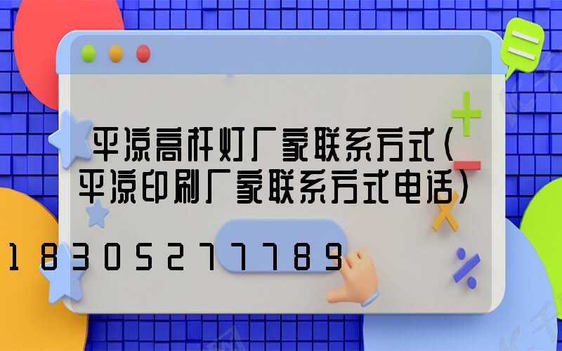 平凉高杆灯厂家联系方式(平凉印刷厂家联系方式电话)