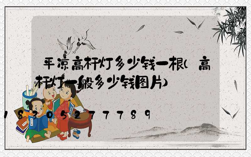 平凉高杆灯多少钱一根(高杆灯一般多少钱图片)